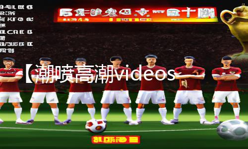 【潮喷高潮videossexohd潮喷】最全手游教程！下载APP享游戏攻略一站式服务